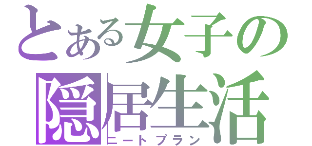 とある女子の隠居生活（ニートプラン）