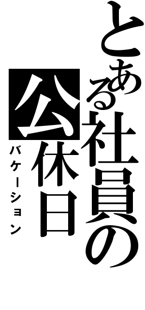 とある社員の公休日（バケーション）