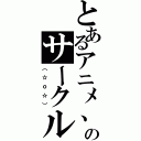 とあるアニメ、漫画のサークル（（☆ｏ☆））