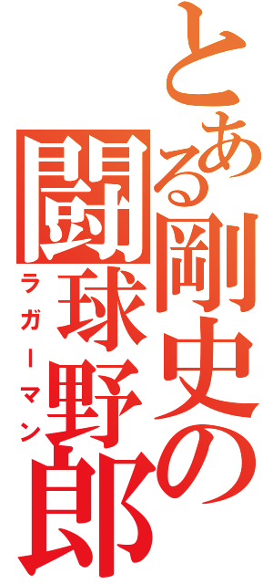 とある剛史の闘球野郎（ラガーマン）