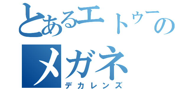 とあるエトゥーのメガネ（デカレンズ）