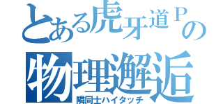 とある虎牙道Ｐの物理邂逅（隣同士ハイタッチ）