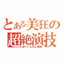 とある美狂の超絶演技（ぱっくんちょ放送）