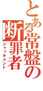 とある常盤の断罪者（ジャッチメント）