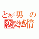 とある男の恋愛感情（ロマン）