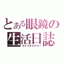 とある眼鏡の生活日誌（ライフダイアリー）