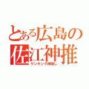 とある広島の佐江神推し（ゲンキング神推し）