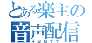 とある楽主の音声配信（不定期です）