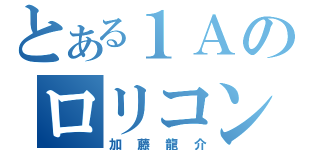 とある１Ａのロリコン（加藤龍介）