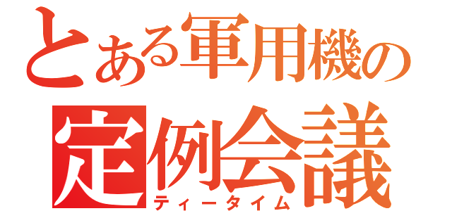 とある軍用機の定例会議（ティータイム）