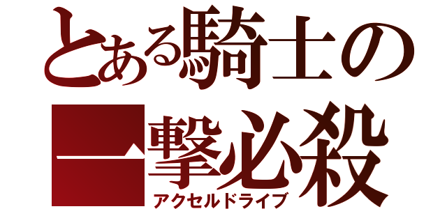 とある騎士の一撃必殺（アクセルドライブ）