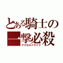 とある騎士の一撃必殺（アクセルドライブ）