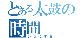 とある太鼓の時間（いつにする）