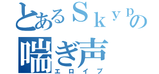 とあるＳｋｙｐｅの喘ぎ声（エロイプ）