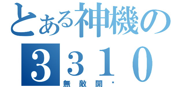 とある神機の３３１０（無敵開啟）