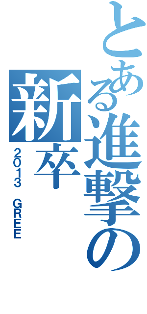 とある進撃の新卒（２０１３ ＧＲＥＥ）