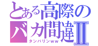 とある高際のバカ間違いⅡ（タンバリンｗｗ）