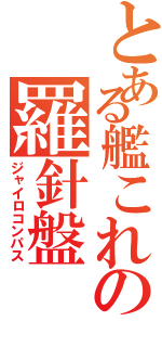 とある艦これの羅針盤（ジャイロコンパス）