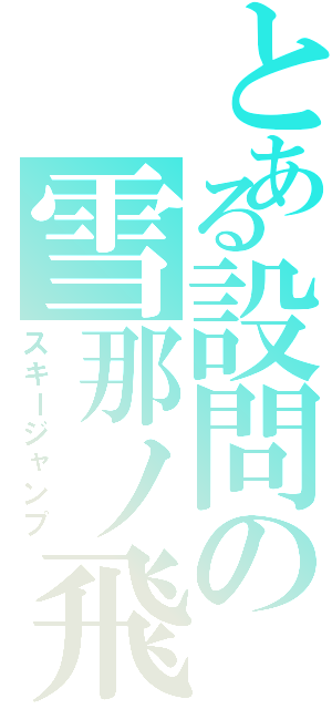 とある設問の雪那ノ飛翔（スキージャンプ）