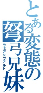 とある変態の弩弓兄妹（ラミア×ファルト）