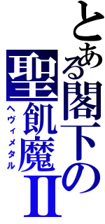 とある閣下の聖飢魔Ⅱ（ヘヴィメタル）