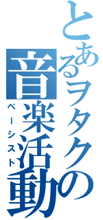 とあるヲタクの音楽活動（ベーシスト）