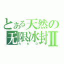 とある天然の无限冰封Ⅱ（ＲＫＯ）