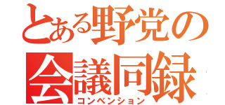 とある野党の会議同録（コンベンション）