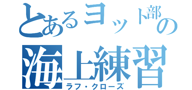 とあるヨット部員の海上練習（ラフ・クローズ）