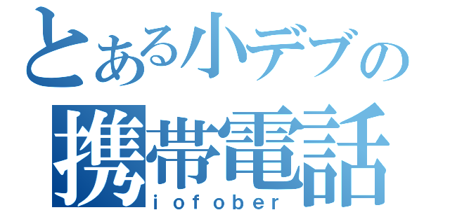 とある小デブの携帯電話（ｉｏｆｏｂｅｒ）