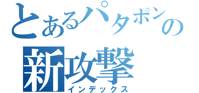 とあるパタポンの新攻撃（インデックス）