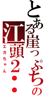 とある崖っぷちの江頭２：５０（エガちゃん）