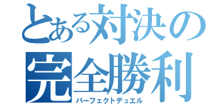 とある対決の完全勝利（パーフェクトデュエル）