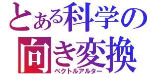 とある科学の向き変換（ベクトルアルター）