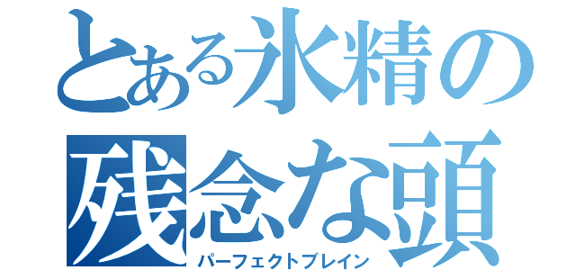 とある氷精の残念な頭脳（パーフェクトブレイン）