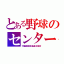 とある野球のセンター（守備範囲北海道８個分）