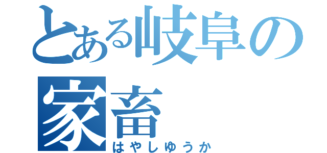 とある岐阜の家畜（はやしゆうか）