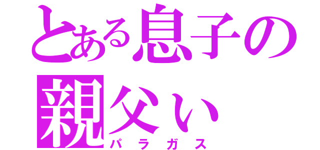 とある息子の親父ぃ（パラガス）