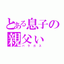 とある息子の親父ぃ（パラガス）