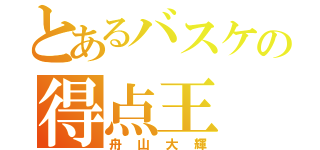 とあるバスケの得点王（舟山大輝）