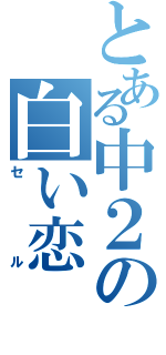 とある中２の白い恋（セ　　ル）