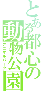 とある都心の動物公園（アニマルパーク）