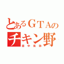 とあるＧＴＡのチキン野郎（田中克弥）