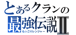 とあるクランの最強伝説Ⅱ（もっこりレンジャー）