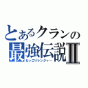 とあるクランの最強伝説Ⅱ（もっこりレンジャー）