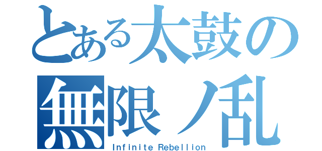 とある太鼓の無限ノ乱（Ｉｎｆｉｎｉｔｅ Ｒｅｂｅｌｌｉｏｎ）