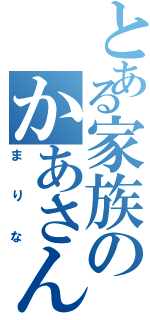 とある家族のかあさん（まりな）