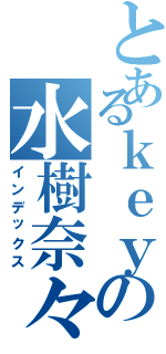 とあるｋｅｙの水樹奈々（インデックス）