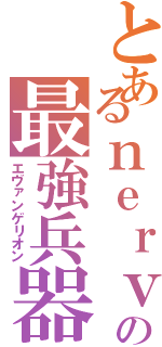 とあるｎｅｒｖの最強兵器（エヴァンゲリオン）