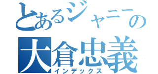 とあるジャニーズの大倉忠義（インデックス）